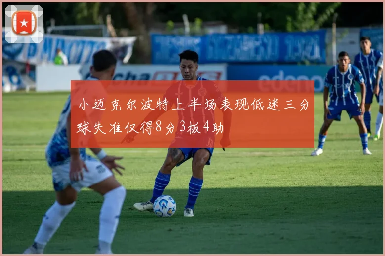 小迈克尔波特上半场表现低迷三分球失准仅得8分3板4助
