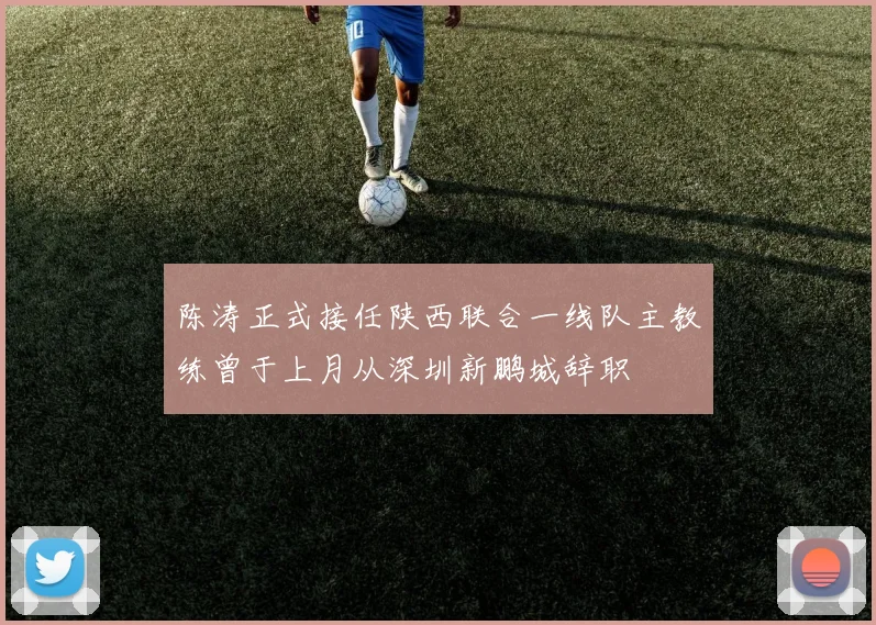 陈涛正式接任陕西联合一线队主教练曾于上月从深圳新鹏城辞职