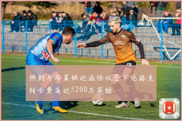 热刺与布莱顿达成协议签下范赫克转会费高达5200万英镑