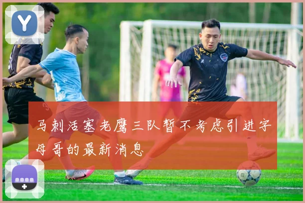 马刺活塞老鹰三队暂不考虑引进字母哥的最新消息