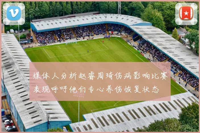 媒体人分析赵睿周琦伤病影响比赛表现呼吁他们专心养伤恢复状态