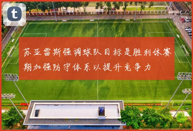 苏亚雷斯强调球队目标是胜利休赛期加强防守体系以提升竞争力