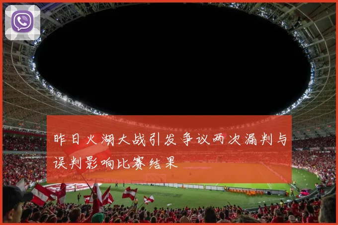 昨日火湖大战引发争议两次漏判与误判影响比赛结果