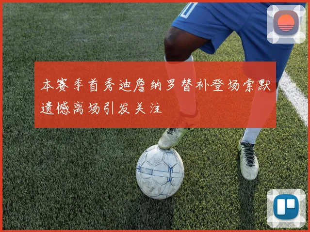 本赛季首秀迪詹纳罗替补登场索默遗憾离场引发关注