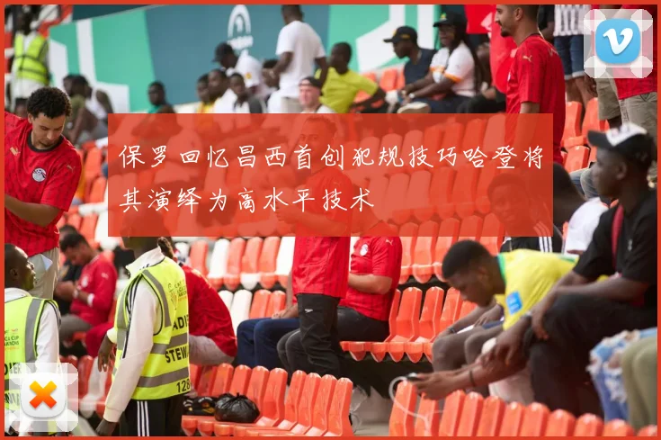 保罗回忆昌西首创犯规技巧哈登将其演绎为高水平技术